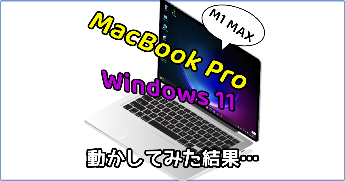 14インチのM1 MAX MacBook ProでWindows 11の動かしてみた結果